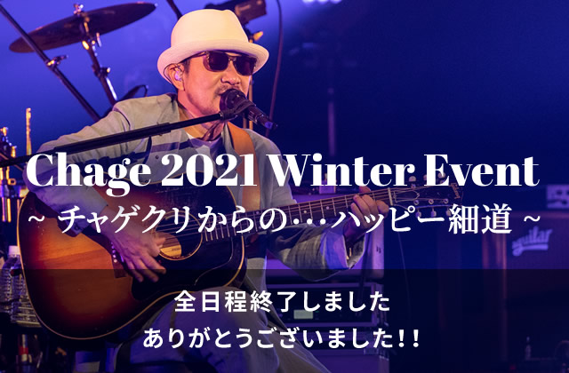 Chage 2021 Winter Event〜チャゲクリからの・・・ハッピー細道～